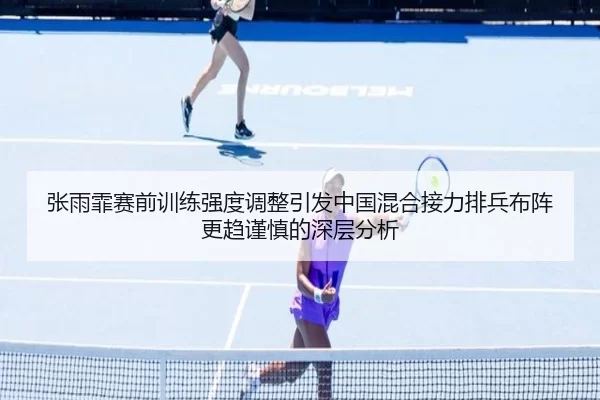 张雨霏赛前训练强度调整引发中国混合接力排兵布阵更趋谨慎的深层分析